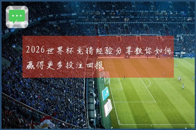 2026世界杯竞猜经验分享教你如何赢得更多投注回报