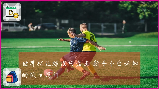 世界杯让球技巧盘点 新手小白必知的投注窍门