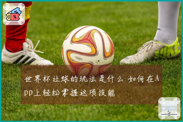 世界杯让球的玩法是什么 如何在App上轻松掌握这项技能
