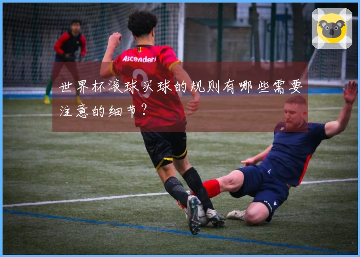 世界杯滚球买球的规则有哪些需要注意的细节？