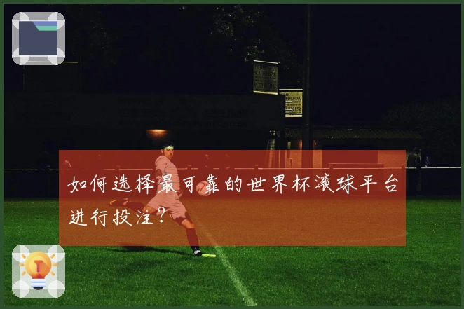 如何选择最可靠的世界杯滚球平台进行投注？