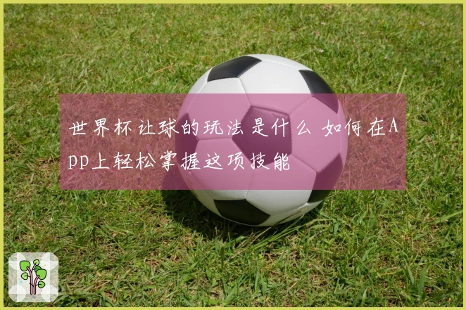 世界杯让球的玩法是什么 如何在App上轻松掌握这项技能