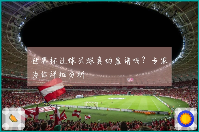 世界杯让球买球真的靠谱吗？专家为你详细分析