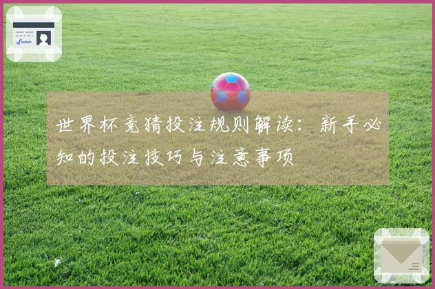 世界杯竞猜投注规则解读：新手必知的投注技巧与注意事项